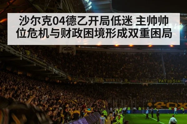 沙尔克04德乙开局低迷 主帅帅位危机与财政困境形成双重困局