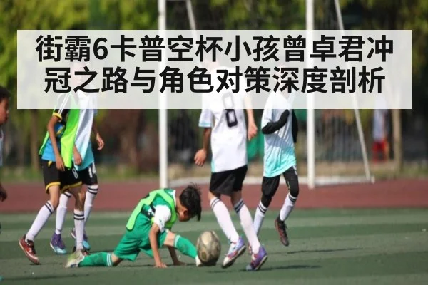 街霸6卡普空杯小孩曾卓君冲冠之路与角色对策深度剖析