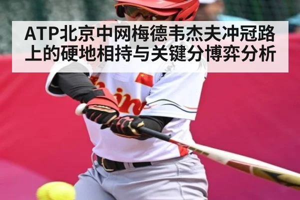 ATP北京中网梅德韦杰夫冲冠路上的硬地相持与关键分博弈分析