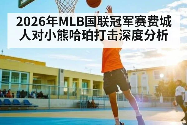 2026年MLB国联冠军赛费城人对小熊哈珀打击深度分析
